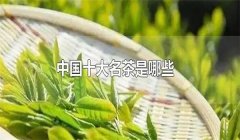 我國的十大名茶是什么，分別有哪些特點(diǎn)？